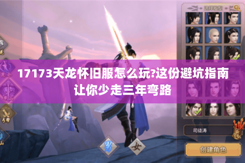 17173天龙怀旧服怎么玩?这份避坑指南让你少走三年弯路