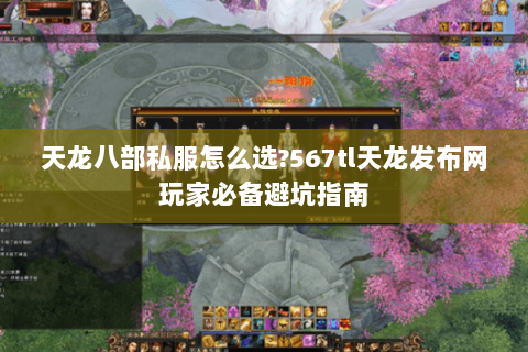 天龙八部私服怎么选?567tl天龙发布网玩家必备避坑指南