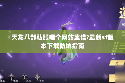 天龙八部私服哪个网站靠谱?最新sf版本下载防坑指南