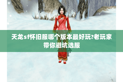 天龙sf怀旧服哪个版本最好玩?老玩家带你避坑选服
