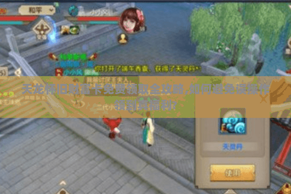 天龙怀旧财富卡免费领取全攻略,如何避免误操作领到真福利?