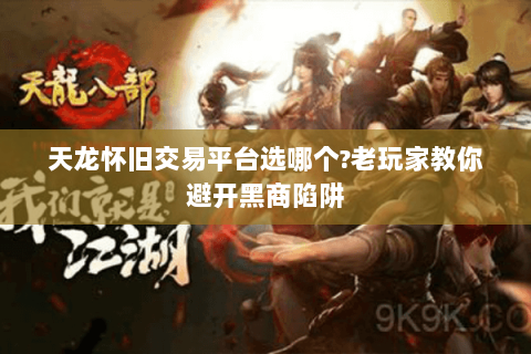 天龙怀旧交易平台选哪个?老玩家教你避开黑商陷阱