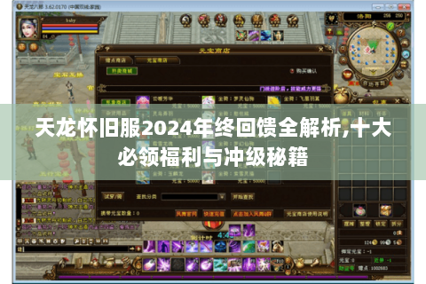 天龙怀旧服2024年终回馈全解析，十大必领福利与冲级秘籍