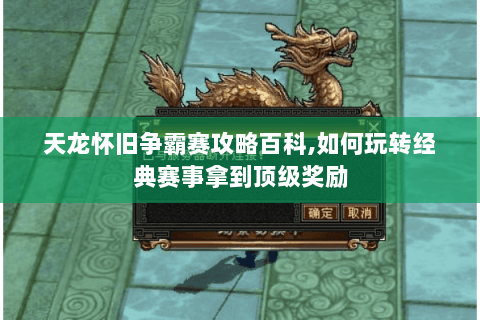 天龙怀旧争霸赛攻略百科,如何玩转经典赛事拿到顶级奖励