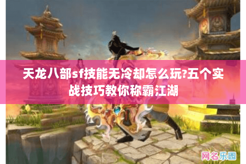 天龙八部sf技能无冷却怎么玩?五个实战技巧教你称霸江湖