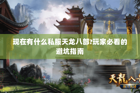 现在有什么私服天龙八部?玩家必看的避坑指南