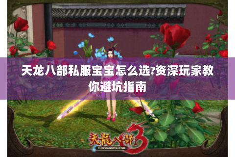 天龙八部私服宝宝怎么选?资深玩家教你避坑指南