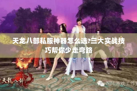 天龙八部私服神器怎么选?三大实战技巧帮你少走弯路