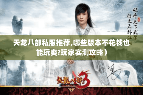天龙八部私服推荐,哪些版本不花钱也能玩爽?玩家实测攻略）
