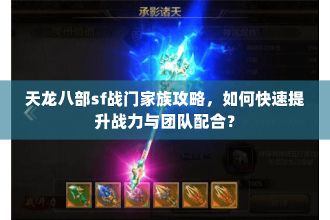 天龙八部sf战门家族攻略，如何快速提升战力与团队配合？