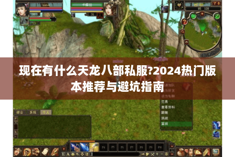 现在有什么天龙八部私服?2024热门版本推荐与避坑指南