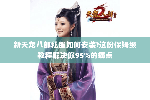 新天龙八部私服如何安装?这份保姆级教程解决你95%的痛点