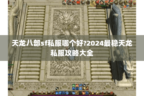 天龙八部sf私服哪个好?2024最稳天龙私服攻略大全