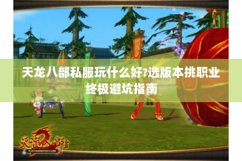 天龙八部私服玩什么好?选版本挑职业终极避坑指南