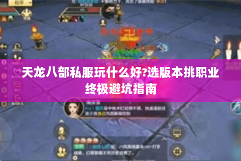 天龙八部私服玩什么好?选版本挑职业终极避坑指南