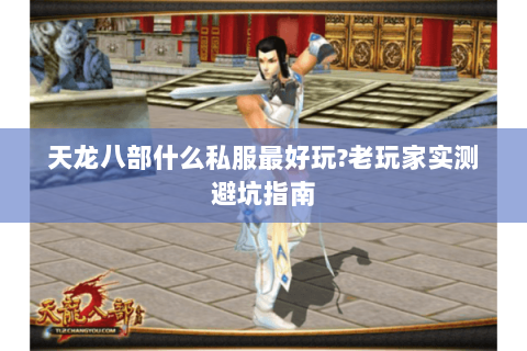 天龙八部什么私服最好玩?老玩家实测避坑指南