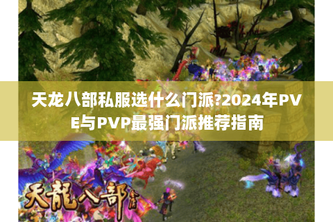 天龙八部私服选什么门派?2024年PVE与PVP最强门派推荐指南