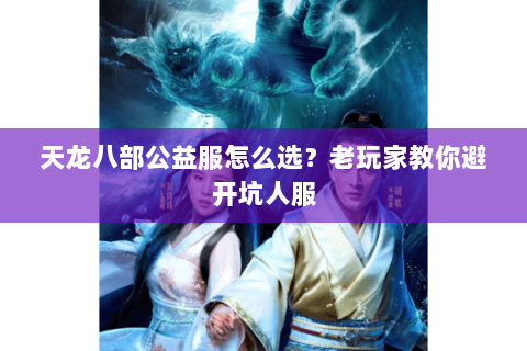 天龙八部公益服怎么选？老玩家教你避开坑人服
