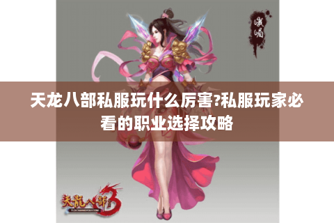天龙八部私服玩什么厉害?私服玩家必看的职业选择攻略