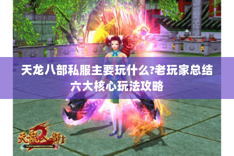 天龙八部私服主要玩什么?老玩家总结六大核心玩法攻略