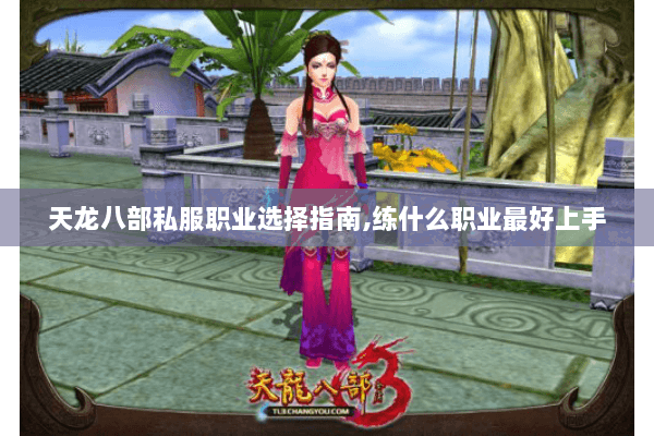 天龙八部私服职业选择指南，练什么职业最好上手