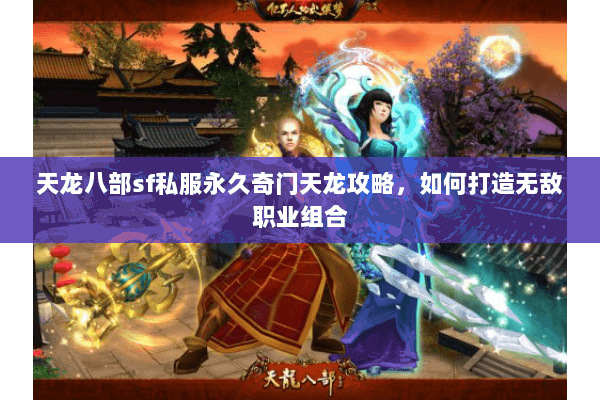 天龙八部sf私服永久奇门天龙攻略，如何打造无敌职业组合