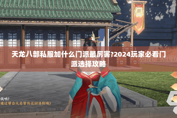 天龙八部私服加什么门派最厉害?2024玩家必看门派选择攻略