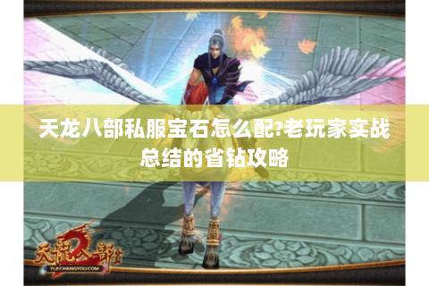 天龙八部私服宝石怎么配?老玩家实战总结的省钻攻略