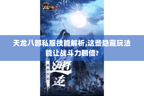 天龙八部私服技能解析,这些隐藏玩法能让战斗力翻倍?