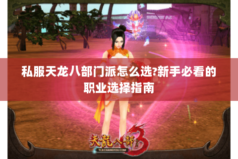 私服天龙八部门派怎么选?新手必看的职业选择指南