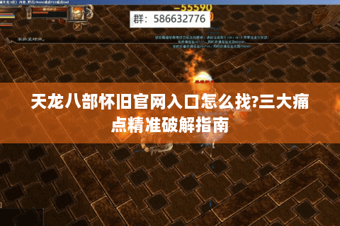 天龙八部怀旧官网入口怎么找?三大痛点精准破解指南
