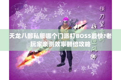 天龙八部私服哪个门派打BOSS最快?老玩家亲测效率翻倍攻略