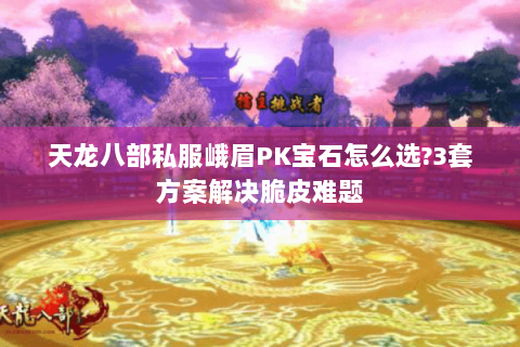 天龙八部私服峨眉PK宝石怎么选?3套方案解决脆皮难题