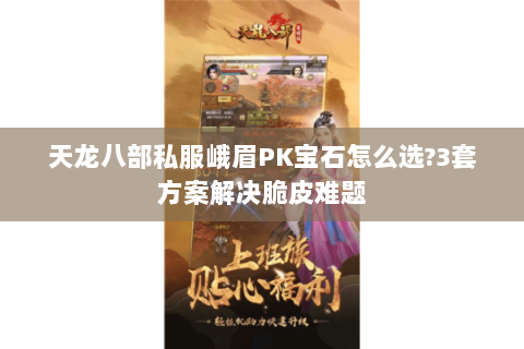天龙八部私服峨眉PK宝石怎么选?3套方案解决脆皮难题