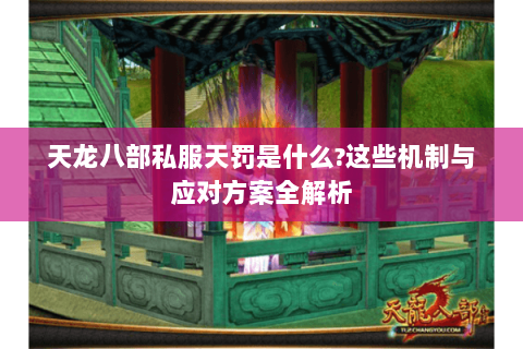 天龙八部私服天罚是什么?这些机制与应对方案全解析