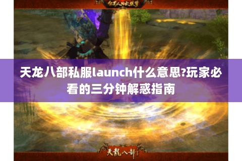 天龙八部私服launch什么意思？玩家必看的三分钟解惑指南