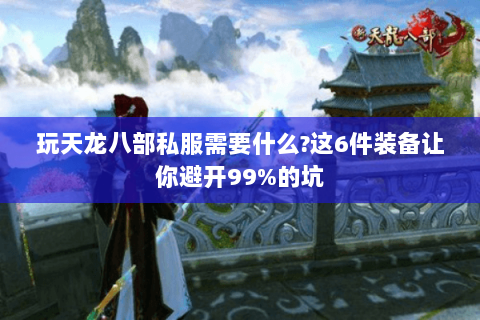 玩天龙八部私服需要什么?这6件装备让你避开99%的坑