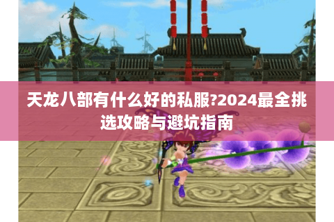 天龙八部有什么好的私服?2024最全挑选攻略与避坑指南