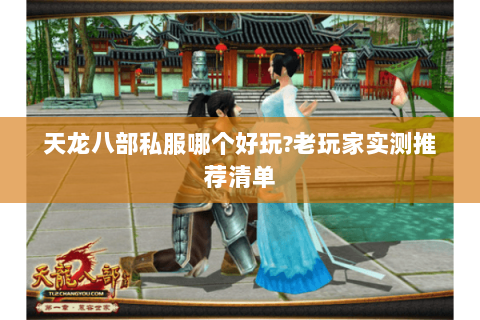 天龙八部私服哪个好玩?老玩家实测推荐清单