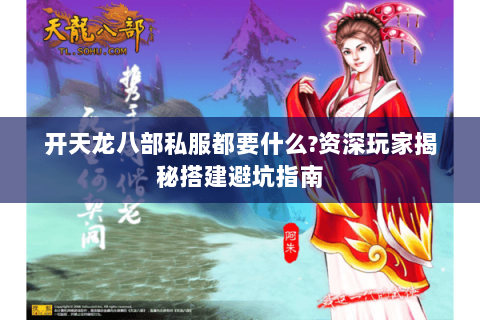 开天龙八部私服都要什么?资深玩家揭秘搭建避坑指南