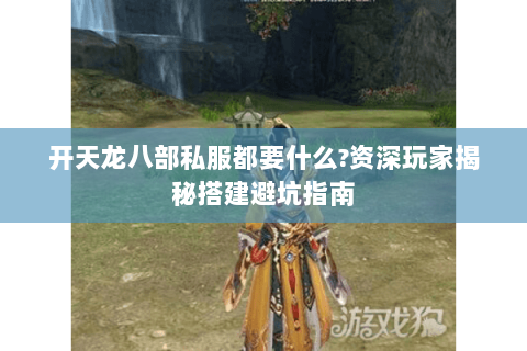 开天龙八部私服都要什么?资深玩家揭秘搭建避坑指南