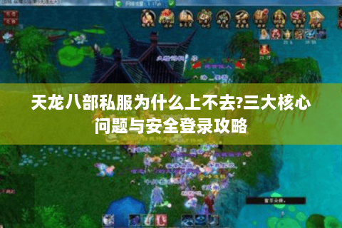 天龙八部私服为什么上不去?三大核心问题与安全登录攻略