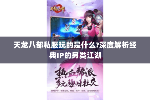 天龙八部私服玩的是什么?深度解析经典IP的另类江湖