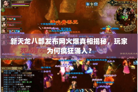 新天龙八部发布网火爆真相揭秘，玩家为何疯狂涌入？