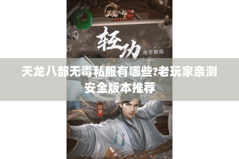 天龙八部无毒私服有哪些?老玩家亲测安全版本推荐