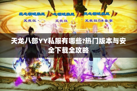天龙八部YY私服有哪些?热门版本与安全下载全攻略