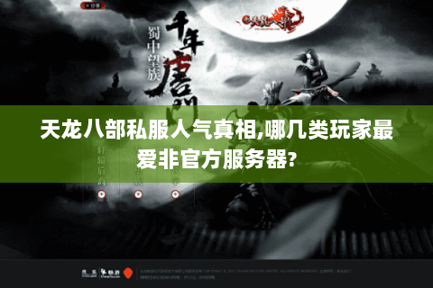 天龙八部私服人气真相,哪几类玩家最爱非官方服务器?