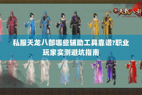 私服天龙八部哪些辅助工具靠谱?职业玩家实测避坑指南