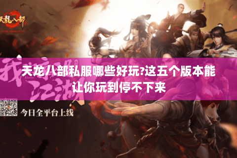 天龙八部私服哪些好玩?这五个版本能让你玩到停不下来