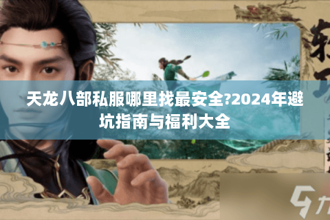 天龙八部私服哪里找最安全?2024年避坑指南与福利大全